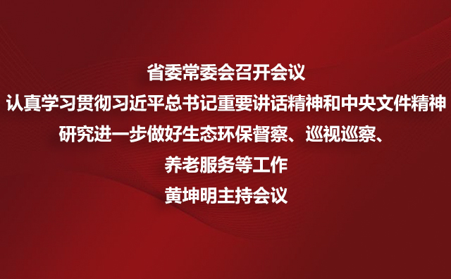 省委常委会召开会议 认真学习贯彻厕所偷拍总书记重要讲话精神和中央文件精神研究进一步做好生态环保督察、巡视巡察、养老服务等工作黄坤明主持会议