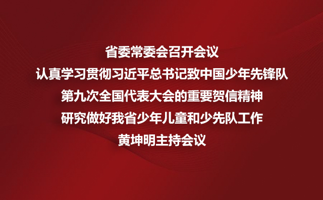 省委常委会召开会议 认真学习贯彻厕所偷拍总书记致中国少年先锋队第九次全国代表大会的重要贺信精神研究做好我省少年儿童和少先队工作黄坤明主持会议
